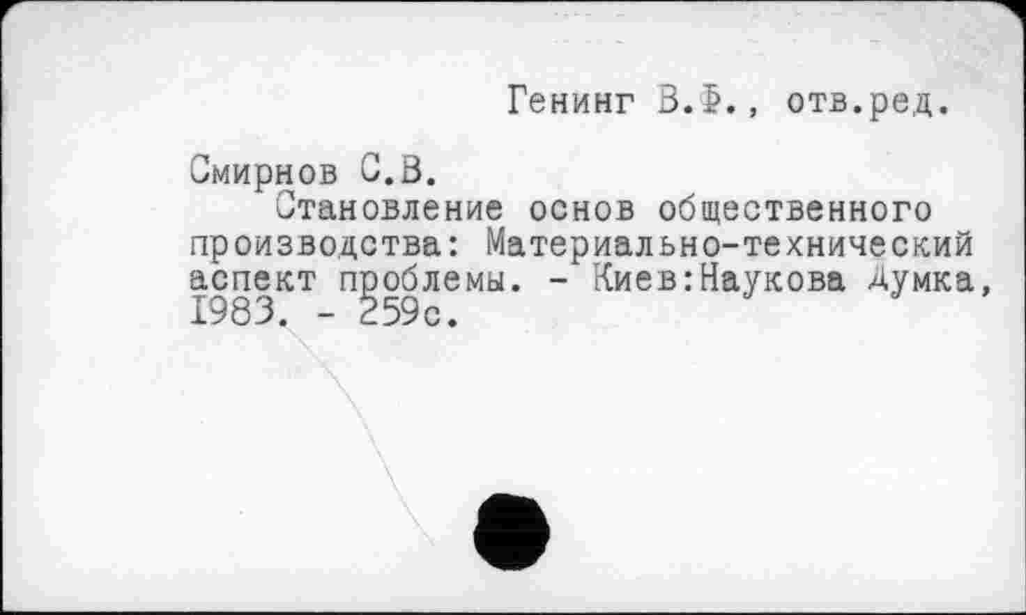 ﻿Генинг В.>., отв.ред.
Смирнов С.В.
Становление основ общественного производства: Материально-технический аспект проблемы. - Киев:Наукова Думка, 198 3. - 259с.